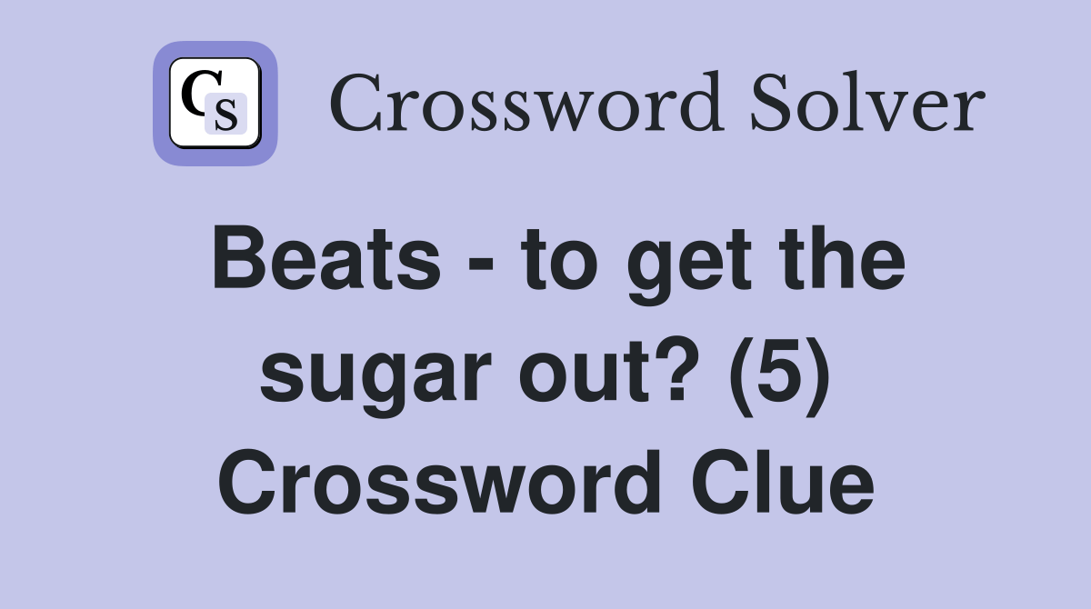 Beats to get the sugar out? (5) Crossword Clue Answers Crossword